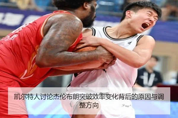 凯尔特人讨论杰伦布朗突破效率变化背后的原因与调整方向